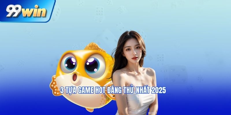 3 tựa game hot đáng thử nhất 2025