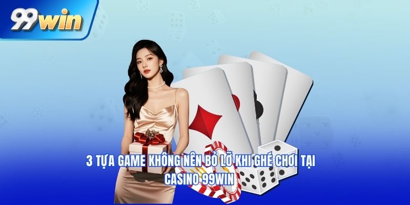 3 tựa game không nên bỏ lỡ khi ghé chơi tại casino 99win 