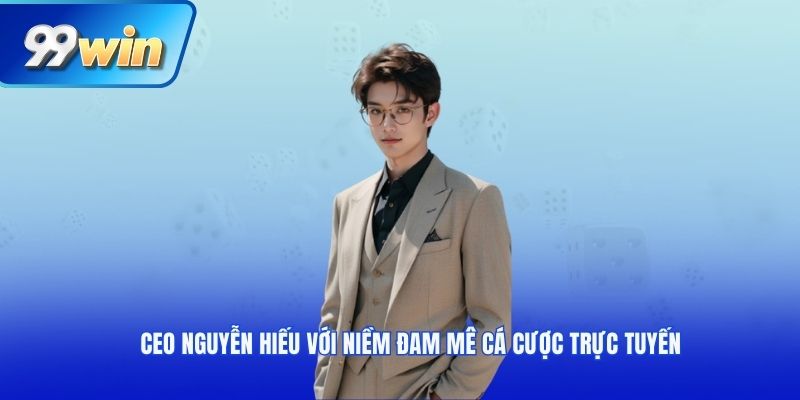 CEO Nguyễn Hiếu với niềm đam mê cá cược trực tuyến