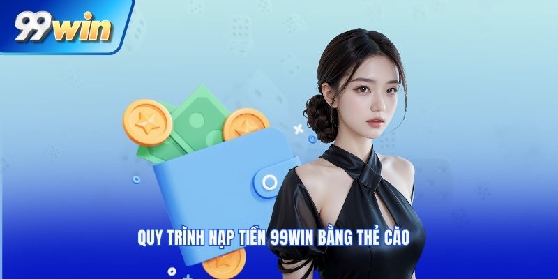 Quy trình Nạp tiền 99win bằng thẻ cào