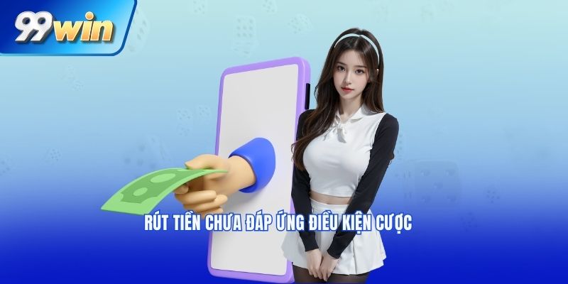 Rút tiền chưa đáp ứng điều kiện cược